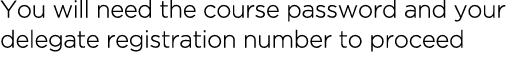 You will need the course password and your delegate registration number to proceed