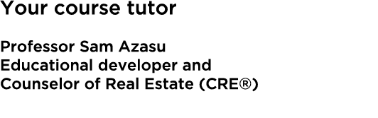 Your course tutor Professor Sam Azasu Educational developer and Counselor of Real Estate (CRE®️)