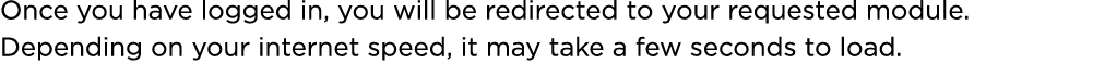 Once you have logged in, you will be redirected to your requested module. Depending on your internet speed, it may ta...